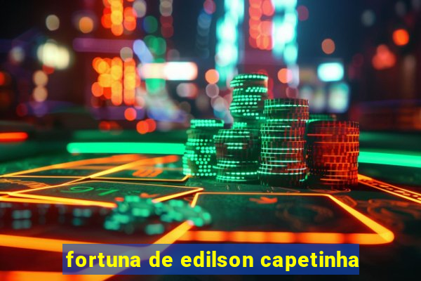 fortuna de edilson capetinha